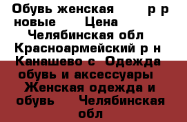 Обувь женская 39-40 р-р новые!!! › Цена ­ 1 900 - Челябинская обл., Красноармейский р-н, Канашево с. Одежда, обувь и аксессуары » Женская одежда и обувь   . Челябинская обл.